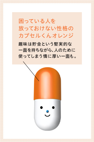 Capsule-kun Orange: Capsule-kun Orange is a man who can't leave people in need, and while his hobby is saving money, he also has a compassionate side that he spends for others.