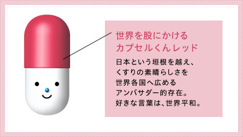 Capsule-kun Red is an ambassador of the excellence of medicine, going beyond the boundaries of Japan and spreading the word about it around the world. His favorite phrase is