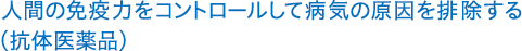 Eliminating the causes of disease by controlling human immunity (antibody drugs)
